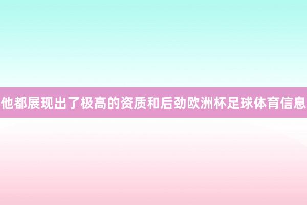 他都展现出了极高的资质和后劲欧洲杯足球体育信息