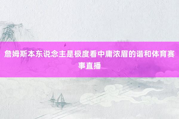 詹姆斯本东说念主是极度看中庸浓眉的谐和体育赛事直播