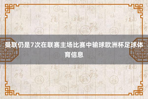 曼联仍是7次在联赛主场比赛中输球欧洲杯足球体育信息