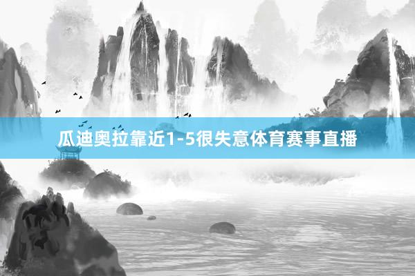 瓜迪奥拉靠近1-5很失意体育赛事直播