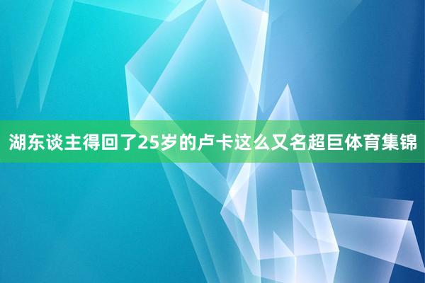 湖东谈主得回了25岁的卢卡这么又名超巨体育集锦