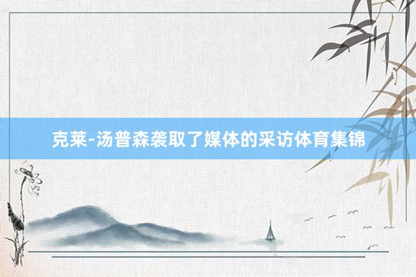 克莱-汤普森袭取了媒体的采访体育集锦