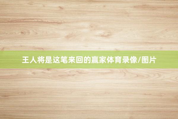 王人将是这笔来回的赢家体育录像/图片
