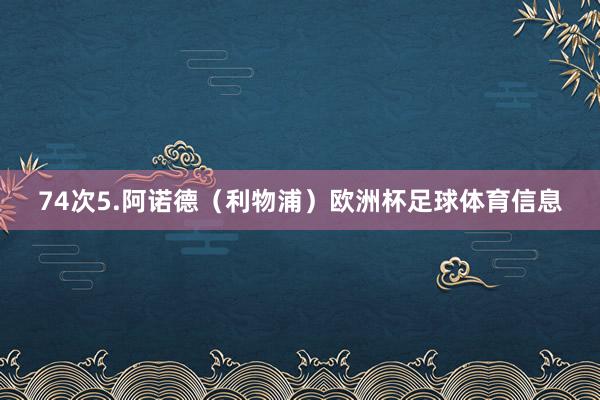 74次5.阿诺德（利物浦）欧洲杯足球体育信息