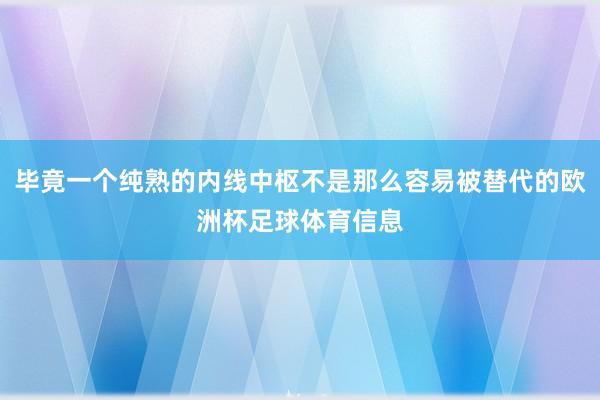 毕竟一个纯熟的内线中枢不是那么容易被替代的欧洲杯足球体育信息
