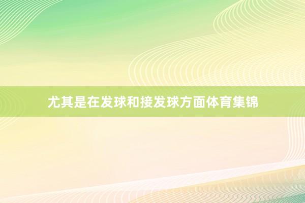 尤其是在发球和接发球方面体育集锦