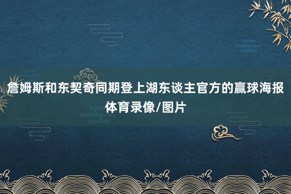 詹姆斯和东契奇同期登上湖东谈主官方的赢球海报体育录像/图片