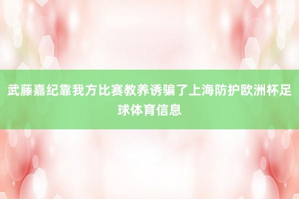 武藤嘉纪靠我方比赛教养诱骗了上海防护欧洲杯足球体育信息