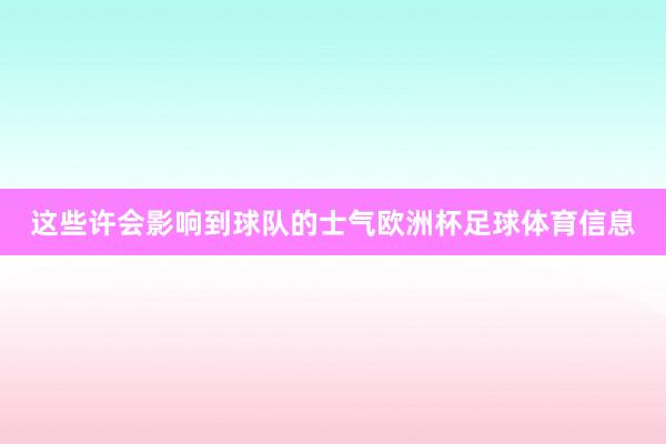 这些许会影响到球队的士气欧洲杯足球体育信息