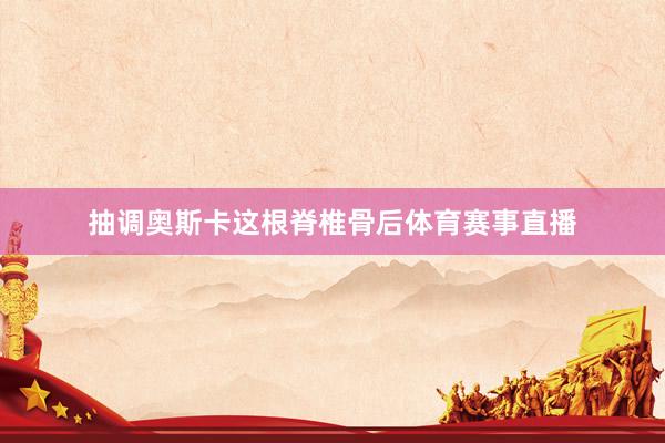 抽调奥斯卡这根脊椎骨后体育赛事直播