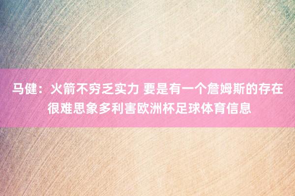 马健：火箭不穷乏实力 要是有一个詹姆斯的存在 很难思象多利害欧洲杯足球体育信息