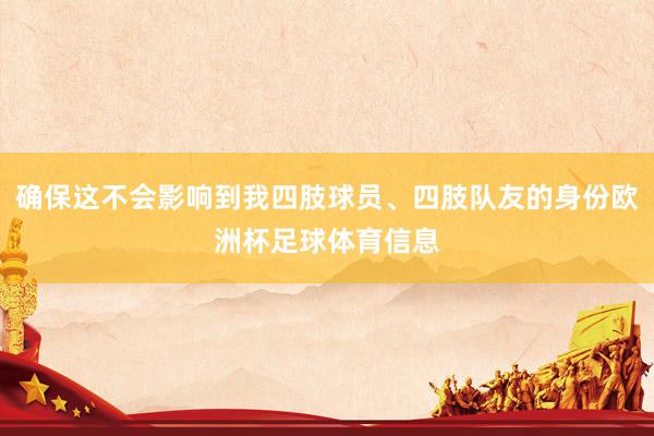 确保这不会影响到我四肢球员、四肢队友的身份欧洲杯足球体育信息