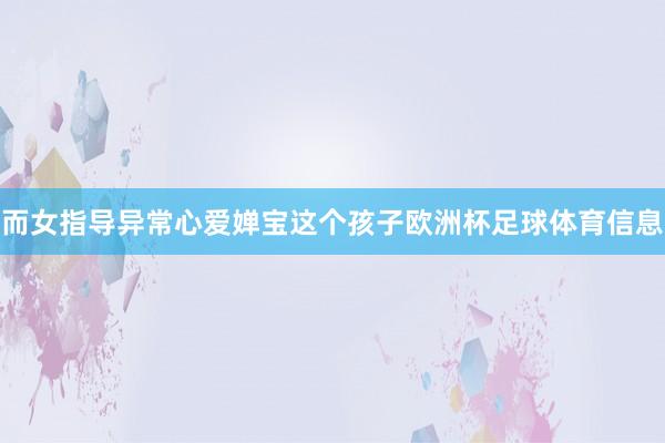 而女指导异常心爱婵宝这个孩子欧洲杯足球体育信息