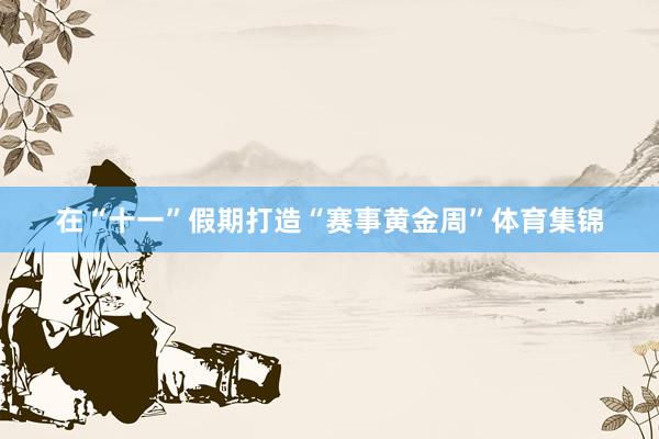 在“十一”假期打造“赛事黄金周”体育集锦