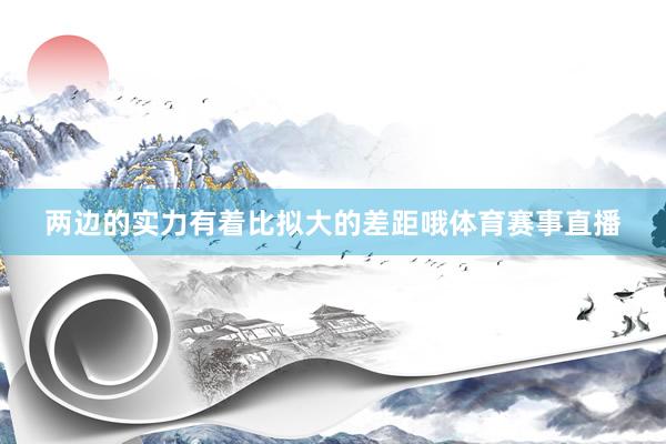 两边的实力有着比拟大的差距哦体育赛事直播