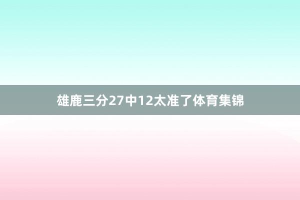 雄鹿三分27中12太准了体育集锦