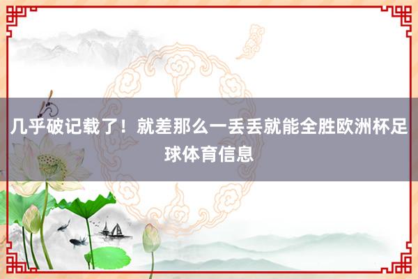 几乎破记载了！就差那么一丢丢就能全胜欧洲杯足球体育信息