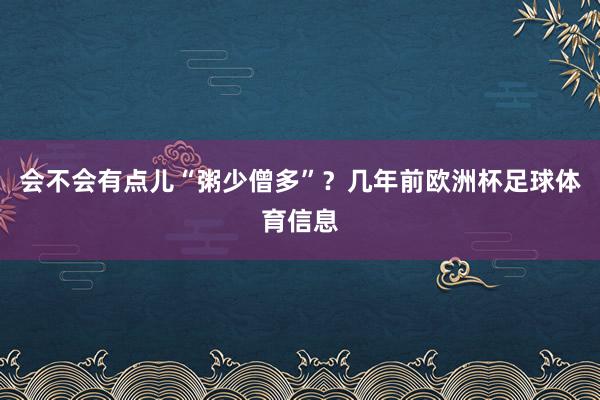 会不会有点儿“粥少僧多”？几年前欧洲杯足球体育信息