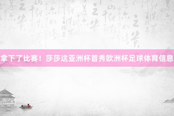 拿下了比赛!莎莎这亚洲杯首秀欧洲杯足球体育信息
