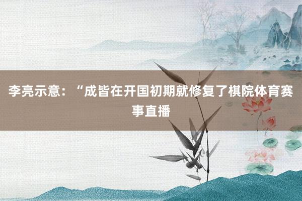 李亮示意:“成皆在开国初期就修复了棋院体育赛事直播