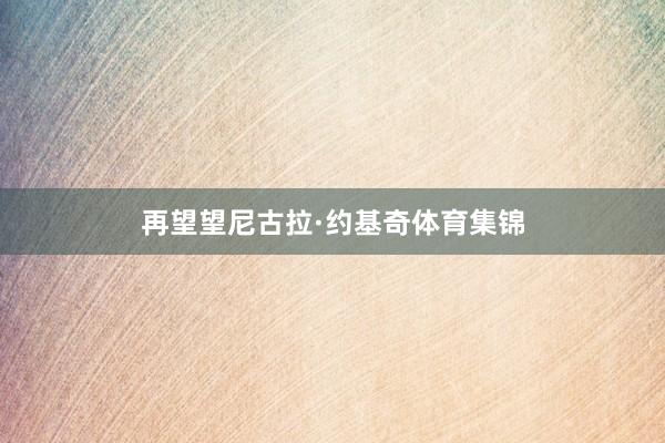 再望望尼古拉·约基奇体育集锦