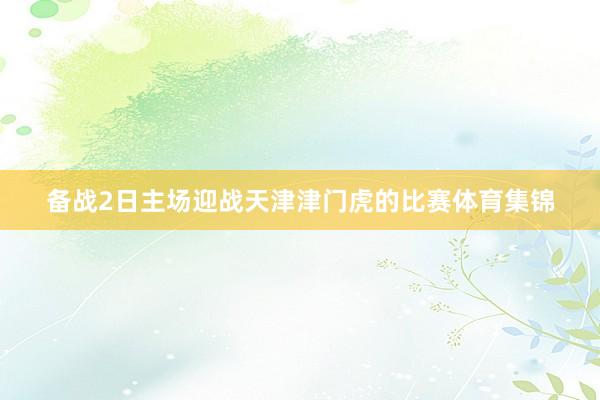 备战2日主场迎战天津津门虎的比赛体育集锦