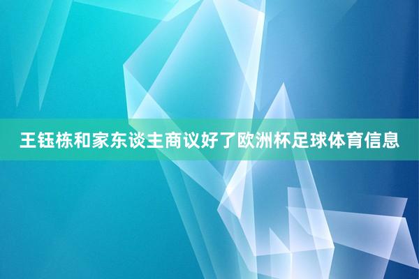 王钰栋和家东谈主商议好了欧洲杯足球体育信息
