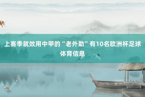 上赛季就效用中甲的“老外助”有10名欧洲杯足球体育信息