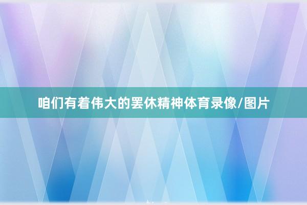 咱们有着伟大的罢休精神体育录像/图片
