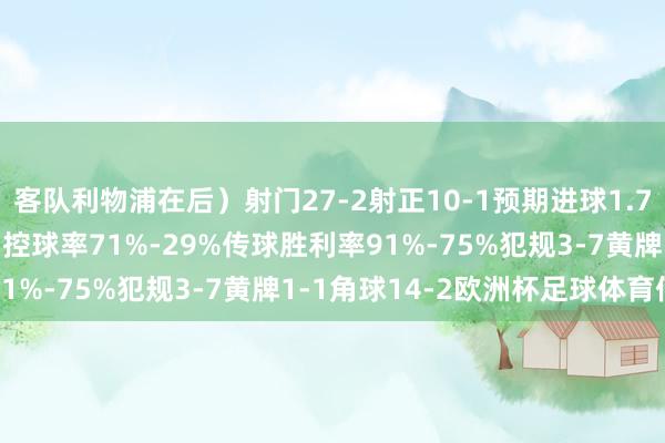 客队利物浦在后）　　射门27-2　　射正10-1　　预期进球1.70-0.13　　得分契机3-1　　控球率71%-29%　　传球胜利率91%-75%　　犯规3-7　　黄牌1-1　　角球14-2欧洲杯足球体育信息