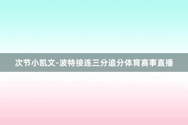 次节小凯文-波特接连三分追分体育赛事直播