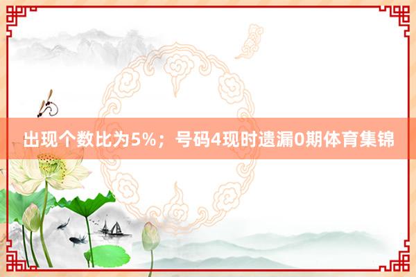 出现个数比为5%;  号码4现时遗漏0期体育集锦