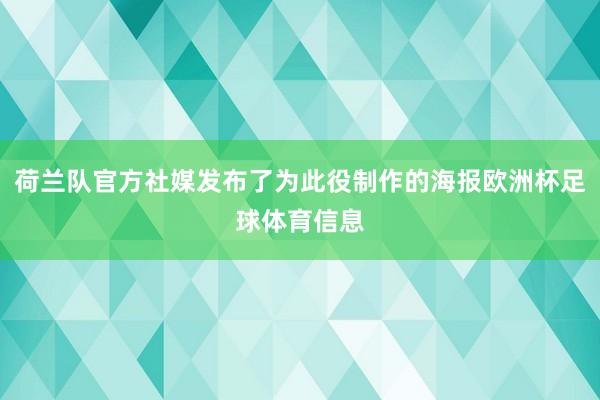 荷兰队官方社媒发布了为此役制作的海报欧洲杯足球体育信息