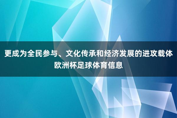 更成为全民参与、文化传承和经济发展的进攻载体欧洲杯足球体育信息