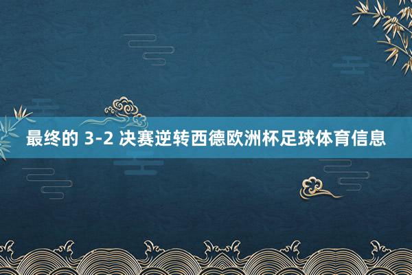 最终的 3-2 决赛逆转西德欧洲杯足球体育信息
