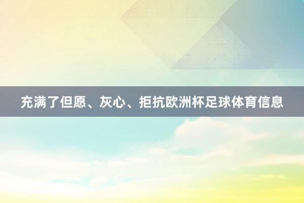 充满了但愿、灰心、拒抗欧洲杯足球体育信息