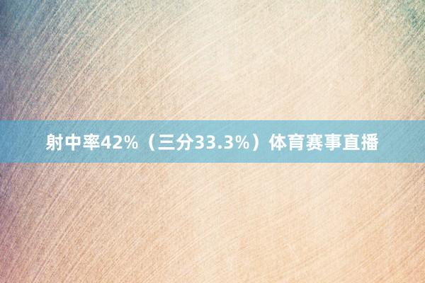 射中率42%(三分33.3%)体育赛事直播