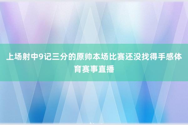 上场射中9记三分的原帅本场比赛还没找得手感体育赛事直播