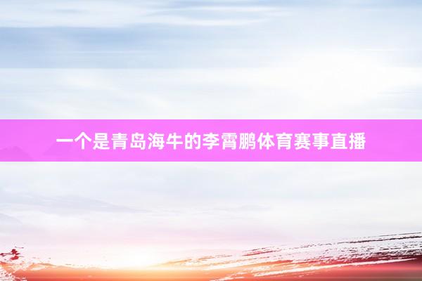 一个是青岛海牛的李霄鹏体育赛事直播