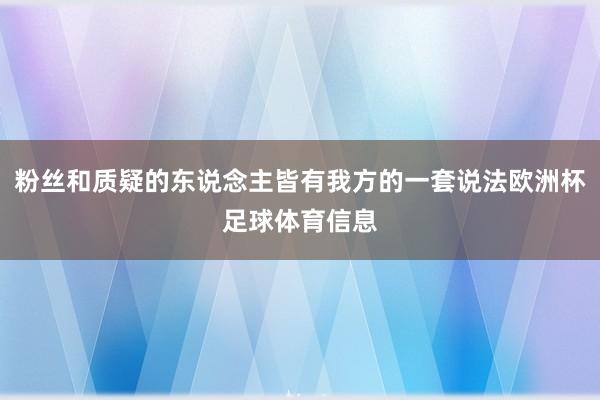 粉丝和质疑的东说念主皆有我方的一套说法欧洲杯足球体育信息